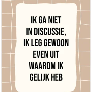 Poster A4 Ik ga niet in discussie, ik leg gewoon even uit waarom ik gelijk heb